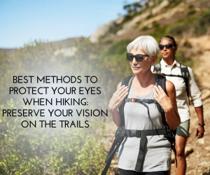 Best Methods to Protect Your Eyes When Hiking Preserve Your Vision on the Trails